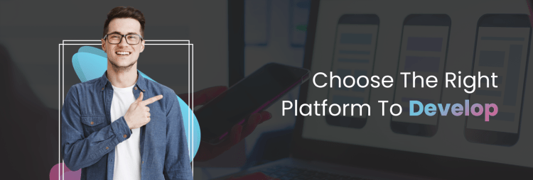 Choosing the right platform to develop mobile app